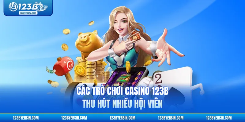 Các trò chơi casino 123B thu hút nhiều hội viên