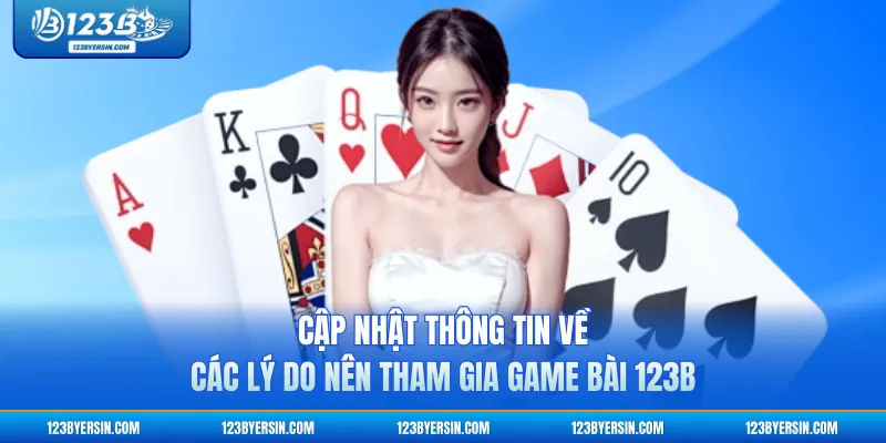 Cập nhật thông tin về các lý do nên tham gia Game Bài 123B
