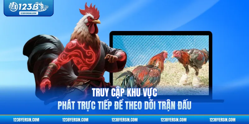 Truy cập khu vực phát trực tiếp để theo dõi trận đấu