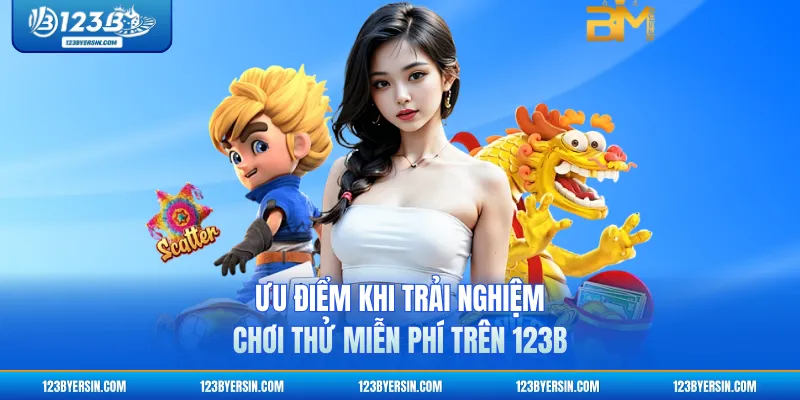 Ưu điểm khi trải nghiệm chơi thử miễn phí trên 123B